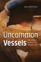 Uncommon Vessels: The Ongoing Journey to a Renewed Mind 1666735124 Book Cover