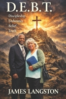 D. E. B. T. Discipleship, Endurance, Belief, Truth: ‘. . . let not your heart be troubled: ye believe in God, believe also in Me . . .’ B0GLGFLBTM Book Cover