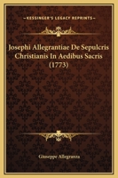 Josephi Allegrantiae De Sepulcris Christianis In Aedibus Sacris (1773) 1104874695 Book Cover