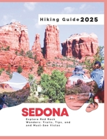 Sedona Hiking Guide 2025: Explore Red Rock Wonders – Trails, Tips, and Must-See Vistas. B0DXCYWN5F Book Cover