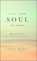 Take Your Soul to Work: 365 Meditations on Every Day Leadership 147674341X Book Cover