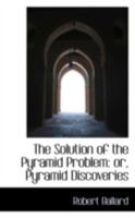 The Solution of the Pyramid Problem: Or, Pyramid Discoveries with a New Theory as to Their Ancient Use 1015688438 Book Cover