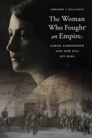 The Woman Who Fought an Empire: Sarah Aaronsohn and Her Nili Spy Ring 1612349439 Book Cover