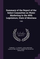 Summary of the Report of the Select Committee on Water Marketing to the 49th Legislature, State of Montana: 1985 137816167X Book Cover