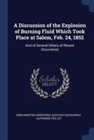 A Discussion of the Explosion of Burning Fluid Which Took Place at Salem, Feb. 24, 1852: And of Several Others of Recent Occurrence 1296946525 Book Cover