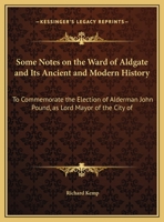 Some Notes on the Ward of Aldgate and Its Ancient and Modern History: To Commemorate the Election of Alderman John Pound, as Lord Mayor of the City of 1144744970 Book Cover