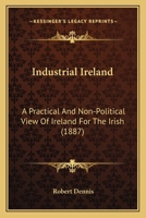 Industrial Ireland: A Practical And Non-Political View Of Ireland For The Irish 1436881900 Book Cover