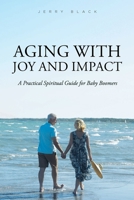 Aging with Joy and Impact: A Practical Spiritual Guide for Baby Boomers 1098067576 Book Cover