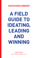 Hackathons Unboxed: A Field Guide to Ideating, Leading and Winning 9814779253 Book Cover