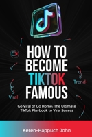 How to Become Tiktok Famous: Go Viral or Go Home: The Ultimate TikTok PlayBook to Viral Success B0CR8M9KGL Book Cover