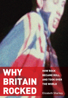 Why Britain Rocked: How Rock Became Roll and Took over the World 1680534459 Book Cover