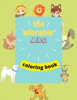 The adorable abc coloring book: Fun with Letters, Shapes, Colors, and Animals Kids Coloring Book of Animals & Things A-Z, Ages 1-5 B09TF6S79W Book Cover