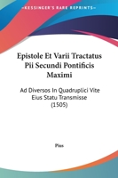 Epistole Et Varii Tractatus Pii Secundi Pontificis Maximi: Ad Diversos In Quadruplici Vite Eius Statu Transmisse (1505) 1166056902 Book Cover