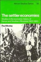 The Settler Economies: Studies in the Economic History of Kenya and Southern Rhodesia 1900-1963 (African Studies) 0521243394 Book Cover