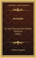 Australia: Its Rise, Progress, And Present Condition 1018268081 Book Cover