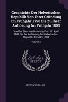 Geschichte Der Helvetischen Republik Von Ihrer Gr�ndung Im Fr�hjahr 1798 Bis Zu Ihrer Aufl�sung Im Fr�hjahr 1803: Von Der Staatsver�nderung Vom 17. April 1802 Bis Zur Aufl�sung Der Helvetischen Republ 1378342976 Book Cover