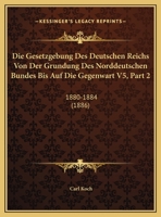 Die Gesetzgebung Des Deutschen Reichs Von Der Grundung Des Norddeutschen Bundes Bis Auf Die Gegenwart V5, Part 2: 1880-1884 (1886) 1168139007 Book Cover