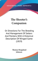 The Shooter's Companion: Or Directions For The Breeding And Management Of Setters And Pointers, With A Historical Description Of Winged Game 1167193733 Book Cover