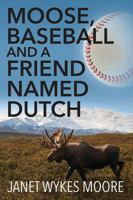 Moose, Baseball And A Friend Named Dutch 1478768452 Book Cover