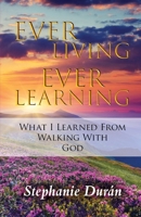 Ever Living Ever Learning: What I Learned from Walking with God B0BPG7V4QY Book Cover