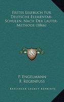 Erstes Lesebuch Fur Deutsche Elementar-Schulen, Nach Der Lautir-Methode (1866) 1161164499 Book Cover