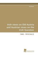 Irish Views on Old Austria and Austrian Views on the Irish Question, 1848 - 1918 (Vol.2) 3838107977 Book Cover