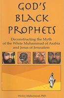 God's Black Prophets: Deconstructing the Myth of the White Muhammad of Arabia and Jesus of Jerusalem 0982161859 Book Cover