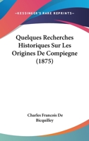 Quelques Recherches Historiques Sur Les Origines De Compiegne (1875) 1143190343 Book Cover