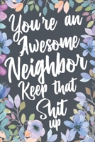 You're An Awesome Neighbor Keep That Shit Up: Funny Joke Appreciation & Encouragement Gift Idea for Neighbors. Sarcastic Thank You Gag Notebook Journal & Sketch Diary Present. 1691087262 Book Cover
