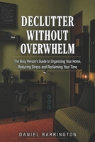 Declutter Without Overwhelm: The Busy Person's Guide to Organizing Your Home, Reducing Stress and Reclaiming Your Time B0HBR575BV Book Cover