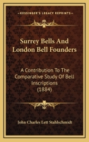 Surrey Bells And London Bell Founders: A Contribution To The Comparative Study Of Bell Inscriptions 1376372371 Book Cover