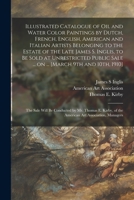 Illustrated Catalogue of Oil and Water Color Paintings by Dutch, French, English, American and Italian Artists Belonging to the Estate of the Late ... ... [March 9th and 10th, 1910]: the Sale... 1015259502 Book Cover