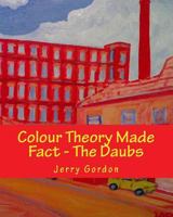 Colour Theory Made Fact - The Daubs 1499517033 Book Cover