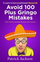Avoid 100 Plus Gringo Mistakes - Learn Conversational Spanish: NEW & Improved Edition Includes Exercises with Questions & Answers B08SBCL4GF Book Cover
