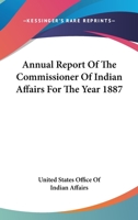 Annual Report Of The Commissioner Of Indian Affairs For The Year 1887 0548415021 Book Cover