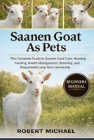 SAANEN GOAT AS PETS: The Complete Guide to Saanen Goat Care, Housing, Feeding, Health Management, Breeding, and Responsible Long-Term Ownership B0GTVPM3NW Book Cover