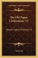 The Old Pagan Civilizations V1: Beacon Lights of History V1 1162725117 Book Cover