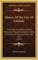 History of the City of Adelaide: From the Foundation of the Province of South Australia in 1836, to the End of the Municipal Year 1877 1178086682 Book Cover