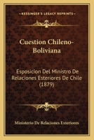 Cuestion Chileno-Boliviana: Esposicion Del Ministro De Relaciones Esteriores De Chile (1879) 1146136781 Book Cover