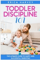 Toddler Discipline 101: The Ultimate Guide to Happy and Successful Parenting 1082400971 Book Cover