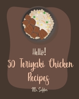 Hello! 50 Teriyaki Chicken Recipes: Best Teriyaki Chicken Cookbook Ever For Beginners [Grilled Chicken Cookbook, Chicken Breast Cookbook, Chicken Marinade Cookbook, Chicken Thigh Recipes] [Book 1] 1702592367 Book Cover