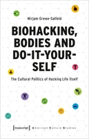 Biohacking, Bodies and Do-It-Yourself: The Cultural Politics of Hacking Life Itself 3837660044 Book Cover