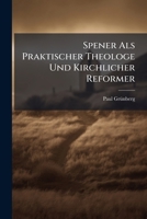 Spener ALS Praktischer Theologe Und Kirchlicher Reformer: Zur 200 Jahrigen Wiederkehr Des Todestages Von Philipp Jakob Spener (Gest. Den 5. Februar 17 1141656175 Book Cover