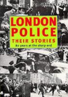 London Police: Their Stories: 80 Years at the Sharp End 1873674368 Book Cover