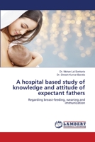 A hospital based study of knowledge and attitude of expectant fathers: Regarding breast-feeding, weaning and immunization 6139910757 Book Cover