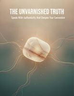 The Unvarnished Truth: Speak With Authenticity And Deepen Your Connection B0H988HYFV Book Cover