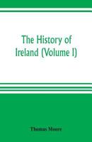 The History of Ireland, from the Earliest Kings of that Realm down to Its Last Chief: Volume 1 9353804035 Book Cover