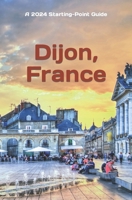 Dijon, France: Plus Beaune and the Burgundy Region B0CJL3KB5V Book Cover