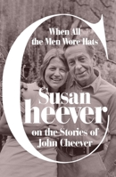 When All the Men Wore Hats: Susan Cheever on the Stories of John Cheever 0374600996 Book Cover