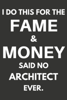 I Do This For The Fame & Money Said No Architect Ever: Gifts For Architects Blank Lined Notebooks, Journals, Planners and Diaries to Write In | Architects Gift Ideas 1670271560 Book Cover